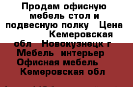 Продам офисную мебель стол и подвесную полку › Цена ­ 1 500 - Кемеровская обл., Новокузнецк г. Мебель, интерьер » Офисная мебель   . Кемеровская обл.